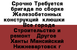 Срочно Требуется бригада по сборке Железобетонных конструкций (клюшки).  - Все города Строительство и ремонт » Другое   . Ханты-Мансийский,Нижневартовск г.